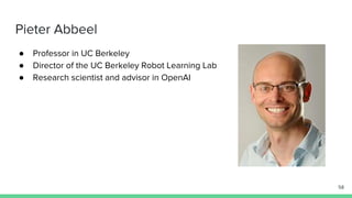 Pieter Abbeel
● Professor in UC Berkeley
● Director of the UC Berkeley Robot Learning Lab
● Research scientist and advisor in OpenAI
58
 