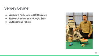 Sergey Levine
● Assistant Professor in UC Berkeley
● Research scientist in Google Brain
● Autonomous robots
59
 