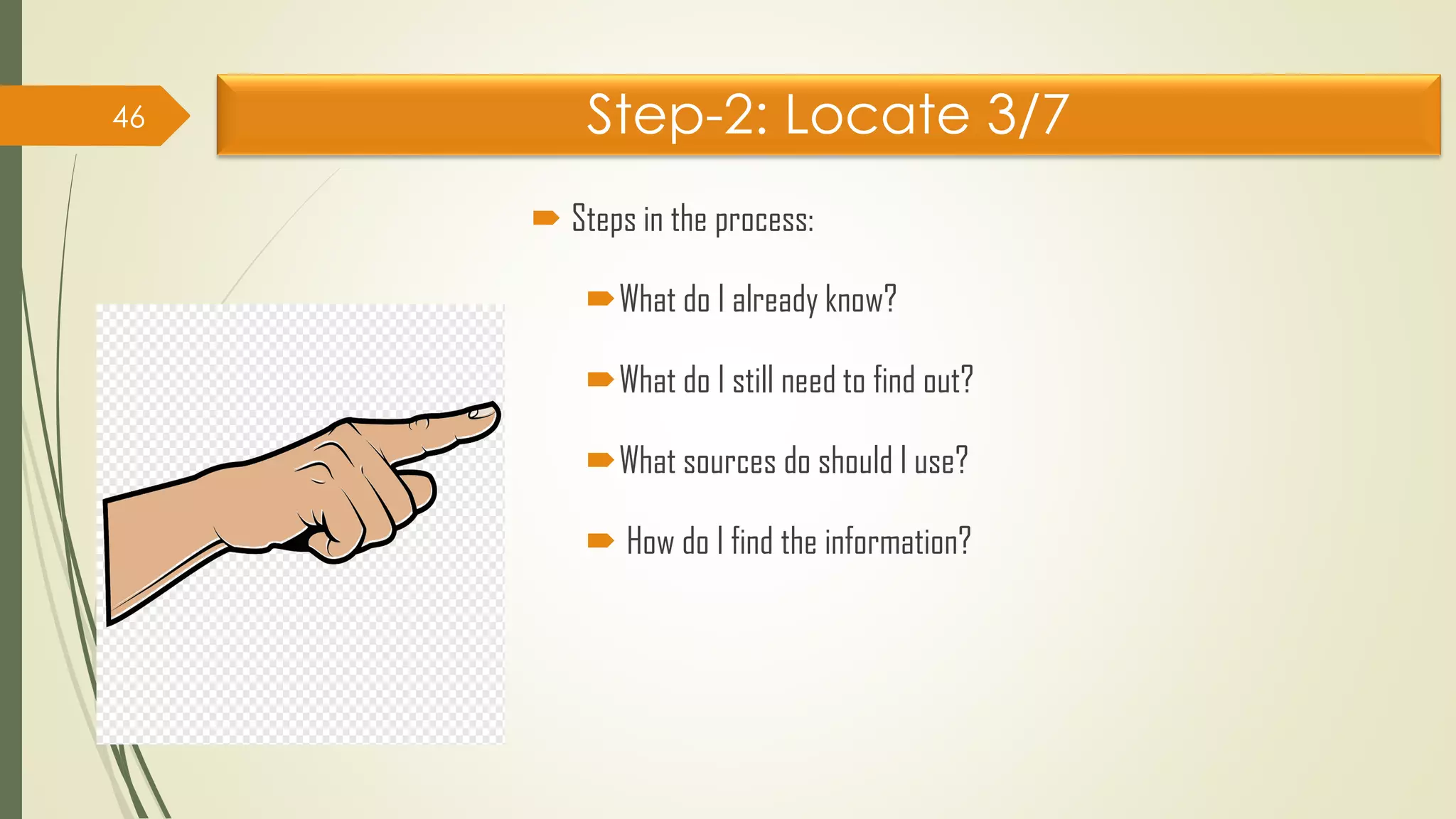 Step-2: Locate 3/7
 Steps in the process:
What do I already know?
What do I still need to find out?
What sources do should I use?
 How do I find the information?
46
 