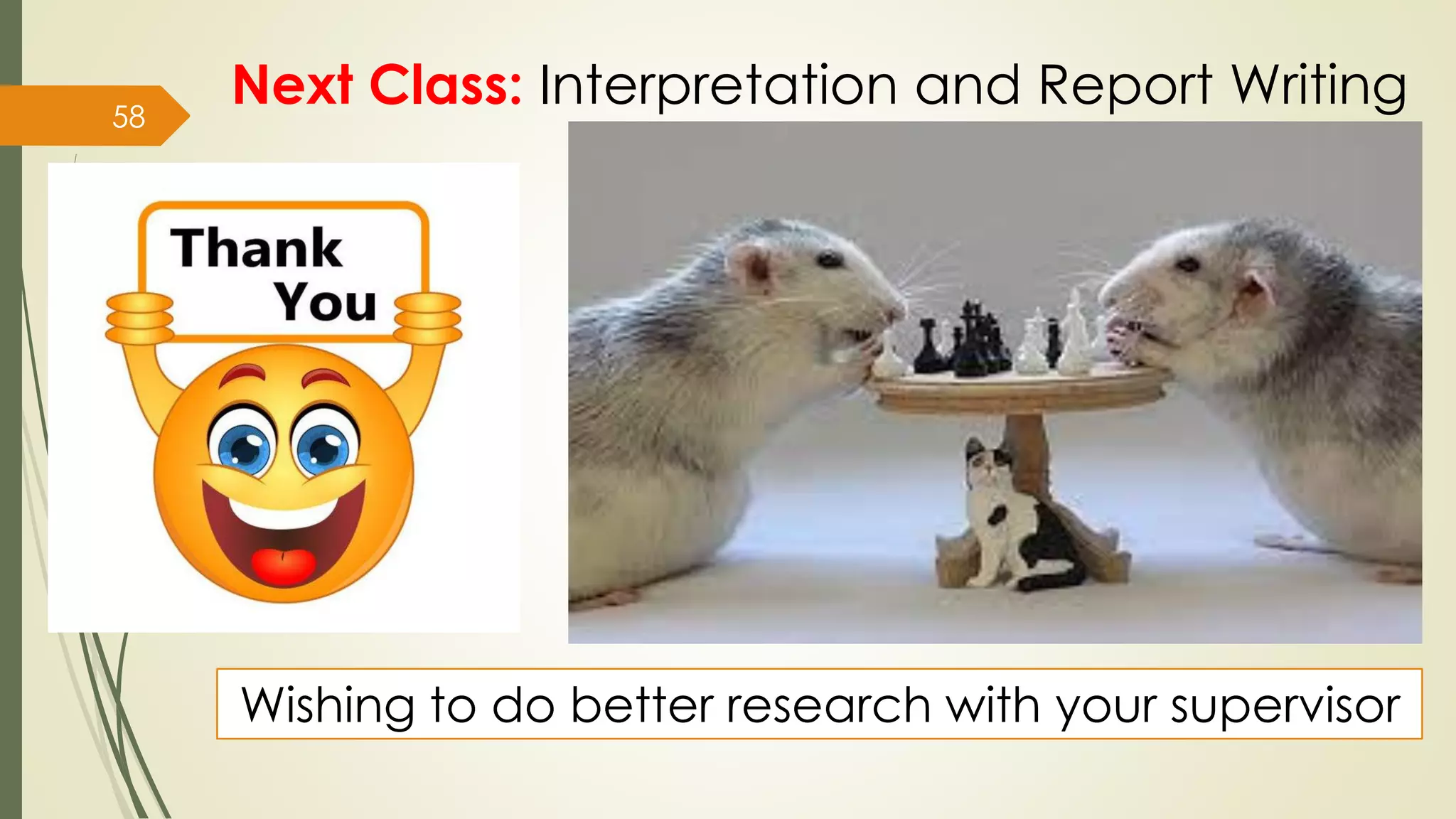 58
Wishing to do better research with your supervisor
Next Class: Interpretation and Report Writing
 