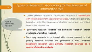 Types of Research: According to The Sources of
Information 2/2
 Unlike primary research, secondary research is developed
...