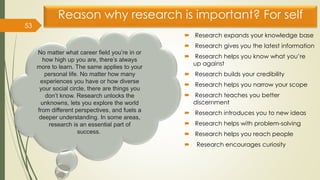 Reason why research is important? For self
 Research expands your knowledge base
 Research gives you the latest informat...
