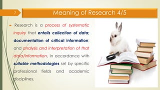 Meaning of Research 4/5
 Research is a process of systematic
inquiry that entails collection of data;
documentation of cr...