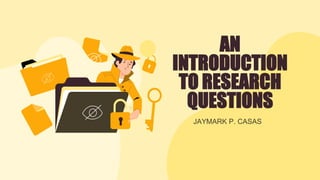 AN
INTRODUCTION
TO RESEARCH
QUESTIONS
JAYMARK P. CASAS
 