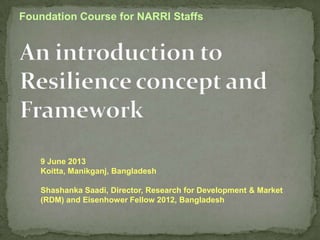 Foundation Course for NARRI Staffs

9 June 2013
Koitta, Manikganj, Bangladesh

Shashanka Saadi, Director, Research for Development & Market
(RDM) and Eisenhower Fellow 2012, Bangladesh

 