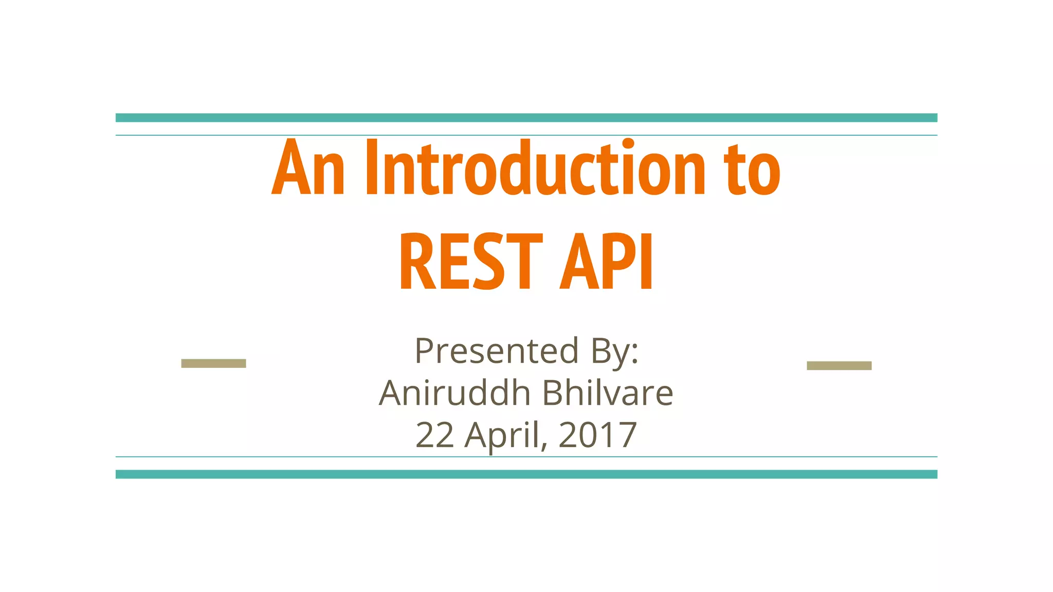 An Introduction to
REST API
Presented By:
Aniruddh Bhilvare
22 April, 2017
 