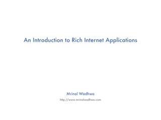 An Introduction to Rich Internet Applications




                  Mrinal Wadhwa
              http://www.mrinalwadhwa.com
 