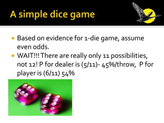 A simple dice game<br />Based on evidence for 1-die game, assume even odds.<br />WAIT!!! There are really only 11 possibil...
