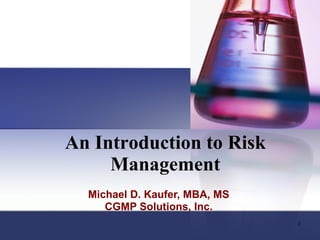 An Introduction to Risk Management Michael D. Kaufer, MBA, MS CGMP Solutions, Inc. 