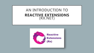 AN INTRODUCTION TO
REACTIVE EXTENSIONS
(RX.NET)
 