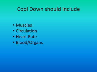 Cool Down should include
• Muscles
• Circulation
• Heart Rate
• Blood/Organs

 