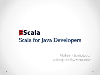 Scala for Java Developers

                 Mohsen Zainalpour
             zainalpour@yahoo.com
 