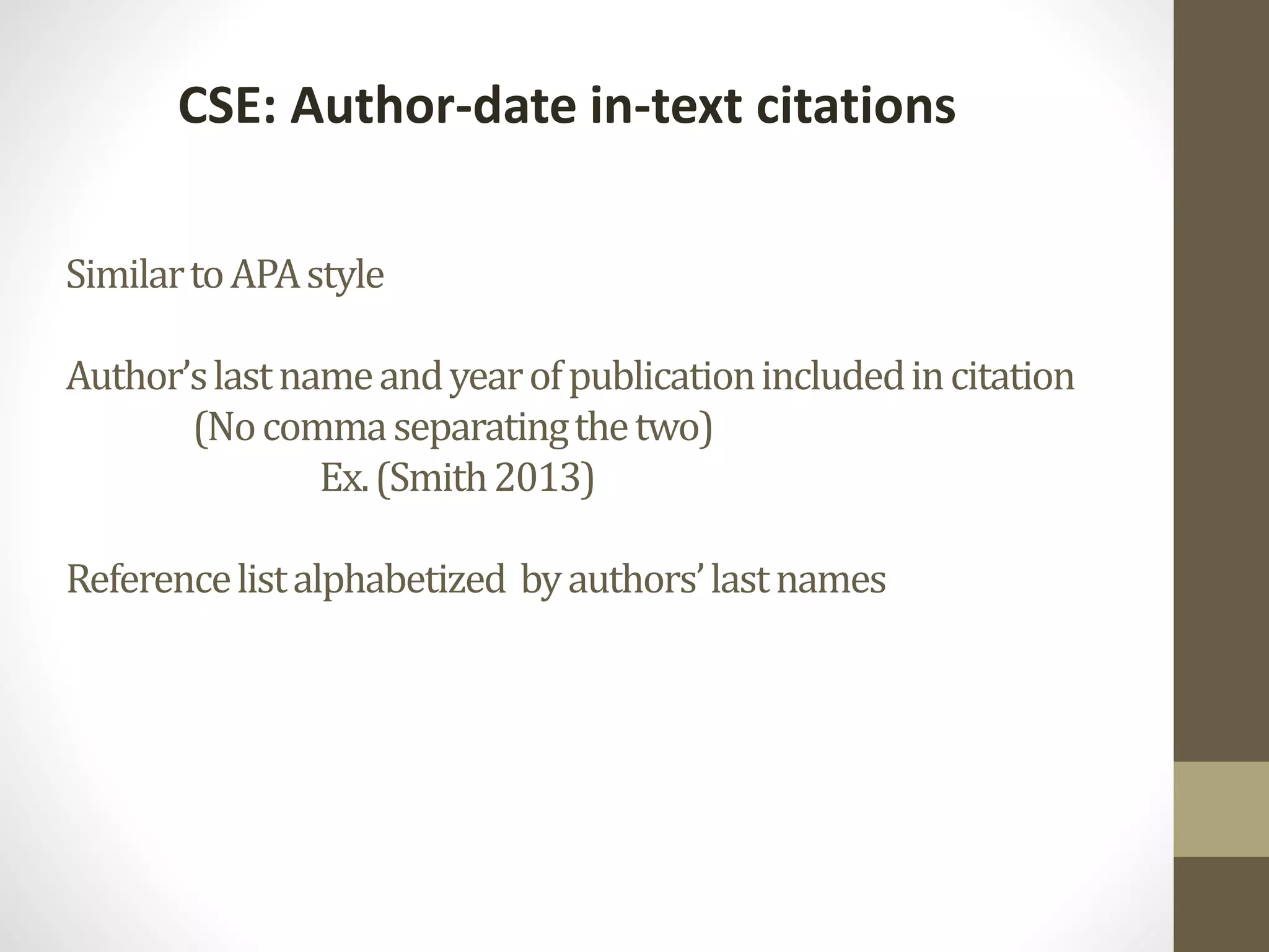 SimilartoAPAstyle
Author’slastnameandyearofpublicationincludedincitation
(Nocommaseparatingthetwo)
Ex.(Smith2013)
Referencelistalphabetized byauthors’lastnames
CSE: Author-date in-text citations
 