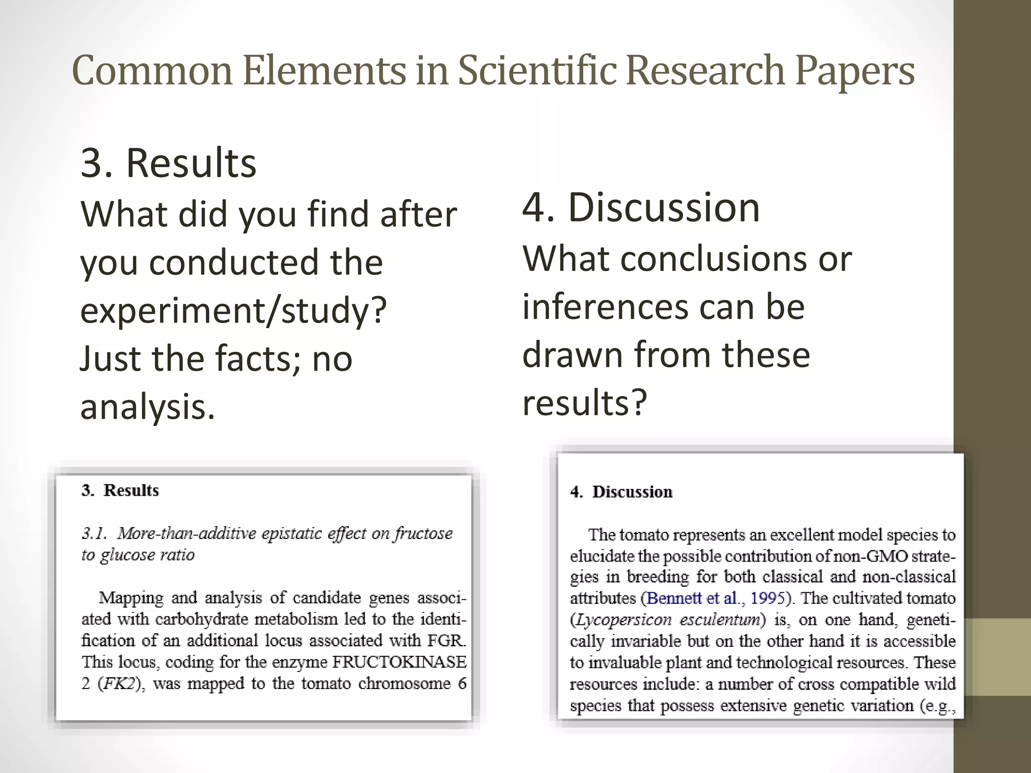 Common Elements in ScientificResearch Papers
3. Results
What did you find after
you conducted the
experiment/study?
Just the facts; no
analysis.
4. Discussion
What conclusions or
inferences can be
drawn from these
results?
 