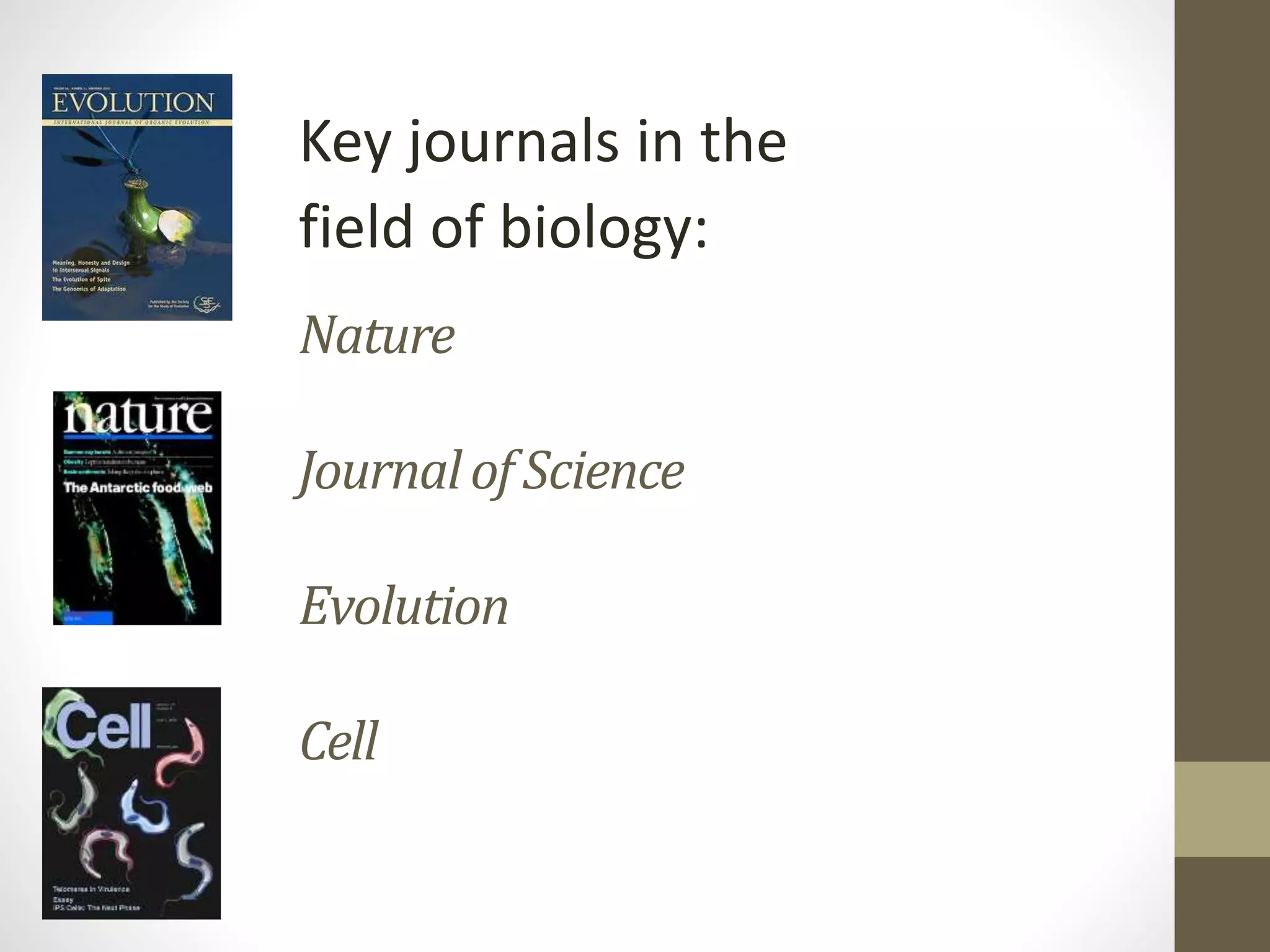Nature
Journalof Science
Evolution
Cell
Key journals in the
field of biology:
 