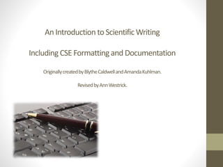 An Introduction to ScientificWriting
Including CSE Formattingand Documentation
OriginallycreatedbyBlytheCaldwellandAmandaKuhlman.
RevisedbyAnnWestrick.
 