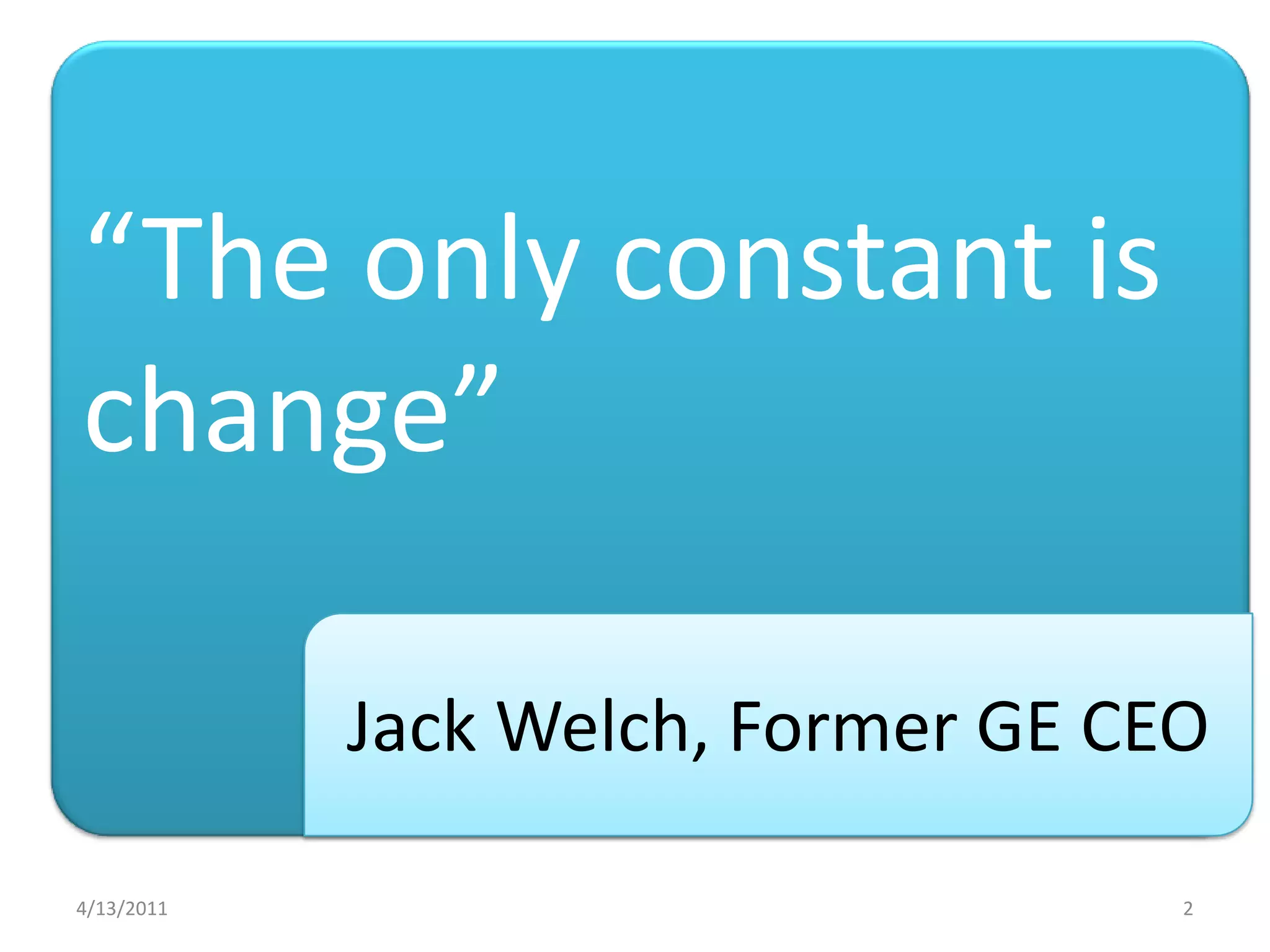 4/13/20112“The only constant is change”Jack Welch, Former GE CEO