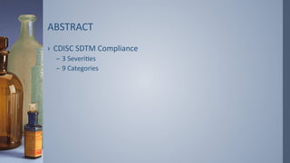 ABSTRACT
› CDISC SDTM Compliance
– 3 Severities
– 9 Categories
 