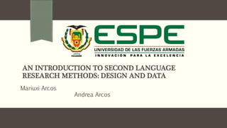 AN INTRODUCTION TO SECOND LANGUAGE
RESEARCH METHODS: DESIGN AND DATA
Mariuxi Arcos
Andrea Arcos
 
