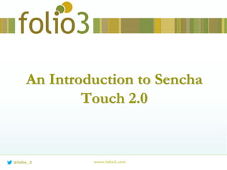 An Introduction to Sencha
Touch 2.0
www.folio3.com@folio_3
 