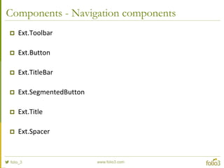 Components - Store-bound components
 Ext.dataview.DataView
 Ext.Carousel
 Ext.List
 Ext.NestedList
 