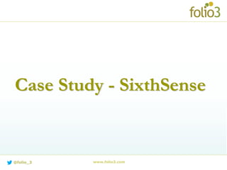 SixthSense
 Sencha based iPad app built for Merck
Pharmaceutical's national sales force in
Japan
 Enables Merck’s sales personnel to
manage their daily schedules for visiting
doctors & conducting sales meetings. Key
features include:
 Offline support – Enables sales personnel to
schedule meetings even in areas with low or no
network connectivity
 Active Sync – Ensures all offline content is
synced with the server, when network
connectivity is established
 Developed using Sencha, HTML5 and SQLite.
 