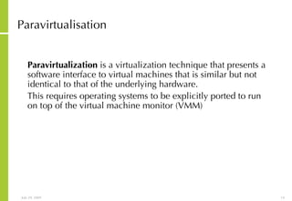 Paravirtualisation Paravirtualization  is a virtualization technique that presents a software interface to virtual machines that is similar but not identical to that of the underlying hardware.  This requires operating systems to be explicitly ported to run on top of the virtual machine monitor (VMM)   