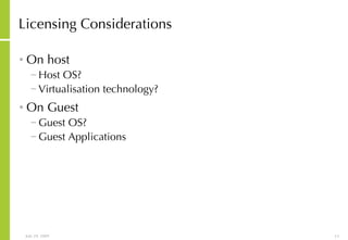 Licensing Considerations On host Host OS? Virtualisation technology? On Guest Guest OS? Guest Applications 