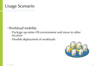 Usage Scenario Dynamic datacenter Workload mobility Package up entire OS environment and move to other location Flexible deployment of workloads 