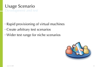 Usage Scenario Development and test Rapid provisioning of virtual machines Create arbitrary test scenarios Wider test range for niche scenarios 