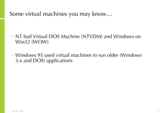 Some virtual machines you may know… NT had Virtual DOS Machine (NTVDM) and Windows on Win32 (WOW) Windows 95 used virtual machines to run older (Windows 3.x and DOS) applications 