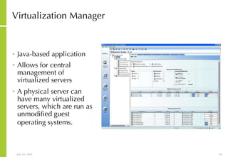 Virtualization Manager  Java-based application Allows for central management of virtualized servers  A physical server can have many virtualized servers, which are run as unmodified guest operating systems.   
