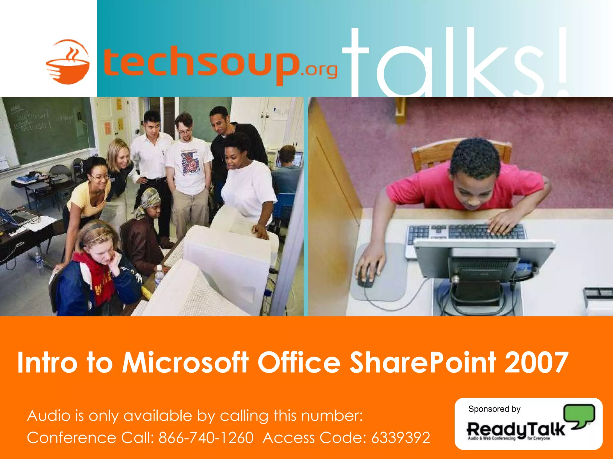 Intro to Microsoft Office SharePoint 2007 Audio is only available by calling this number: Conference Call: 866-740-1260  Access Code: 6339392 Sponsored by 