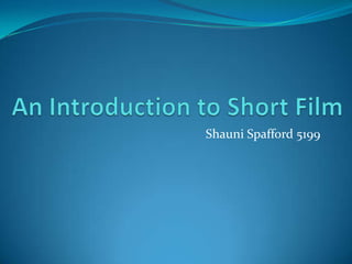 An Introduction to Short Film,[object Object],Shauni Spafford 5199,[object Object]