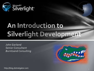 An Introduction to Silverlight Development	 John GarlandSenior ConsultantBurntsand Consulting http://blog.dotnetgator.com 1 