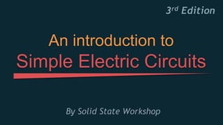 By Solid State Workshop
An introduction to
Simple Electric Circuits
3rd Edition
 