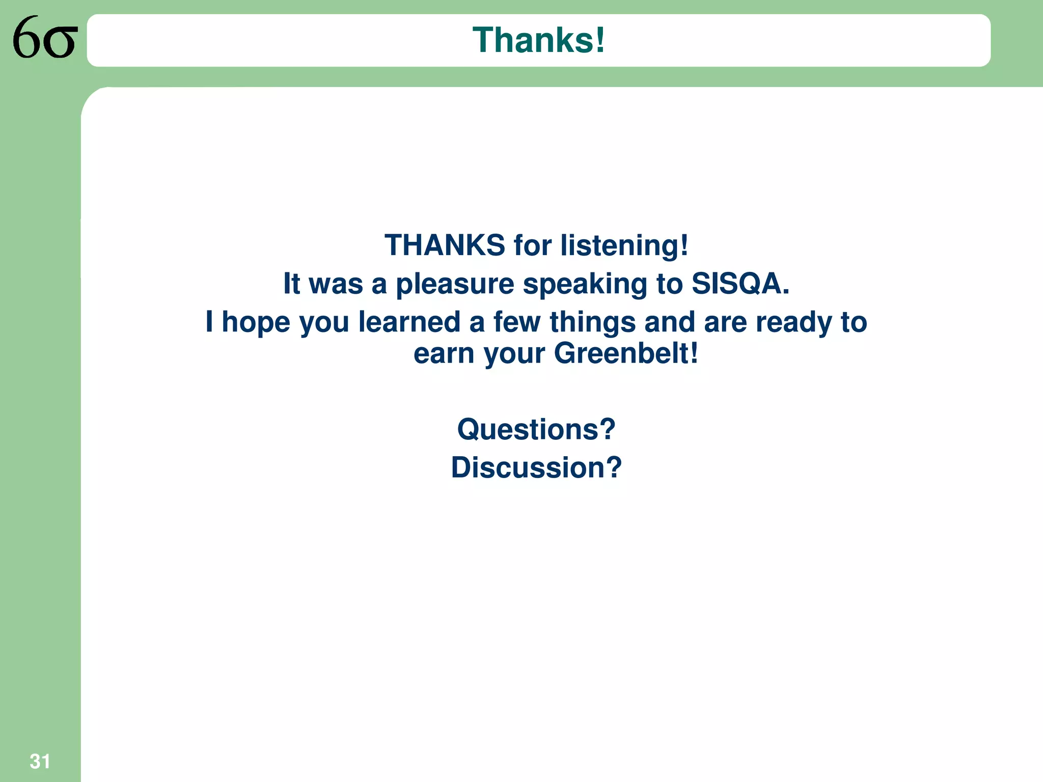 Thanks!




                   THANKS for listening!
           It was a pleasure speaking to SISQA.
     I hope you learned a few things and are ready to
                     earn your Greenbelt!

                      Questions?
                      Discussion?




31
 