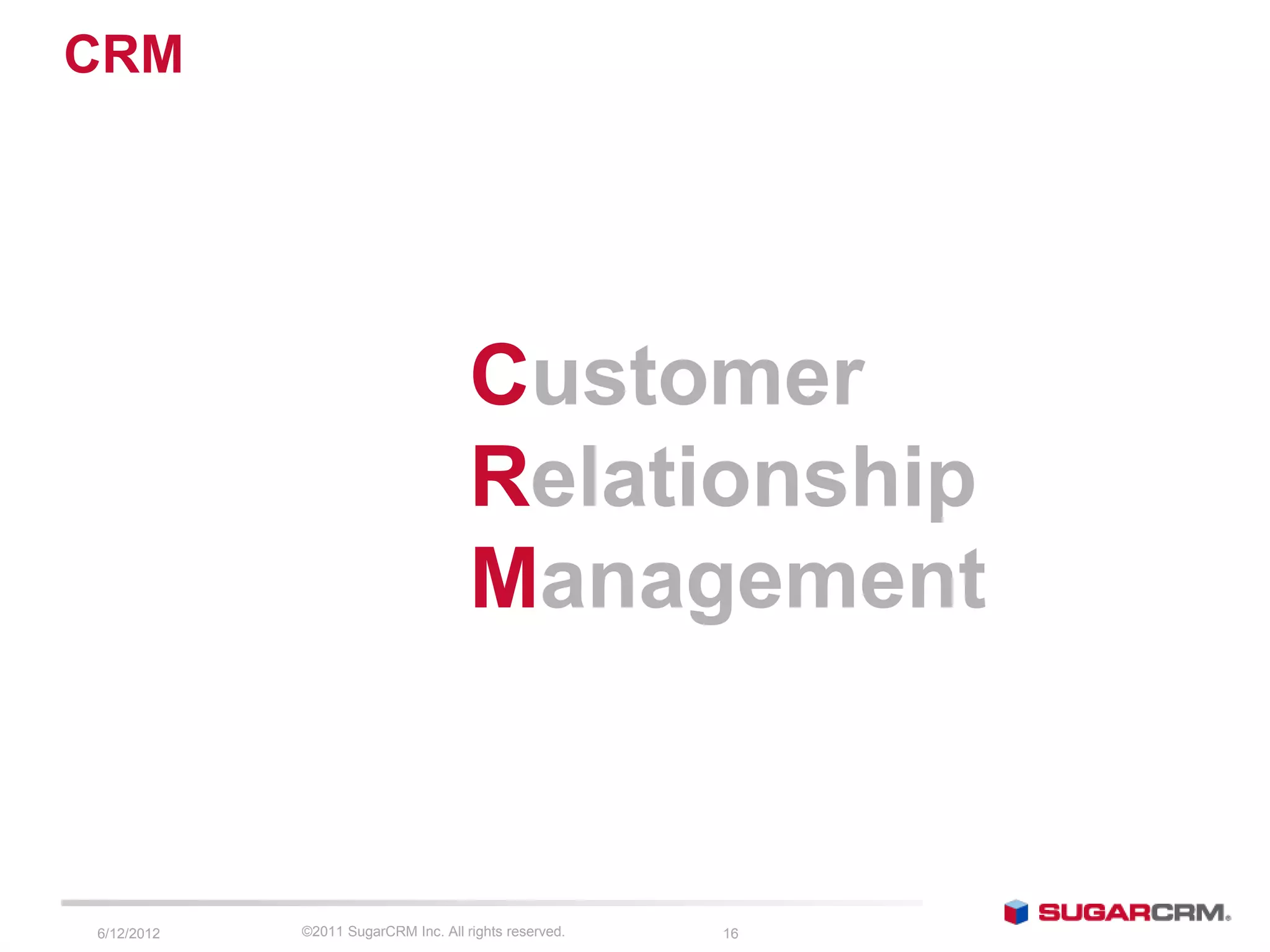 CRM




                                     Customer
                                     Relationship
                                     Management


6/13/2012   ©2011 SugarCRM Inc. All rights reserved.   16
 