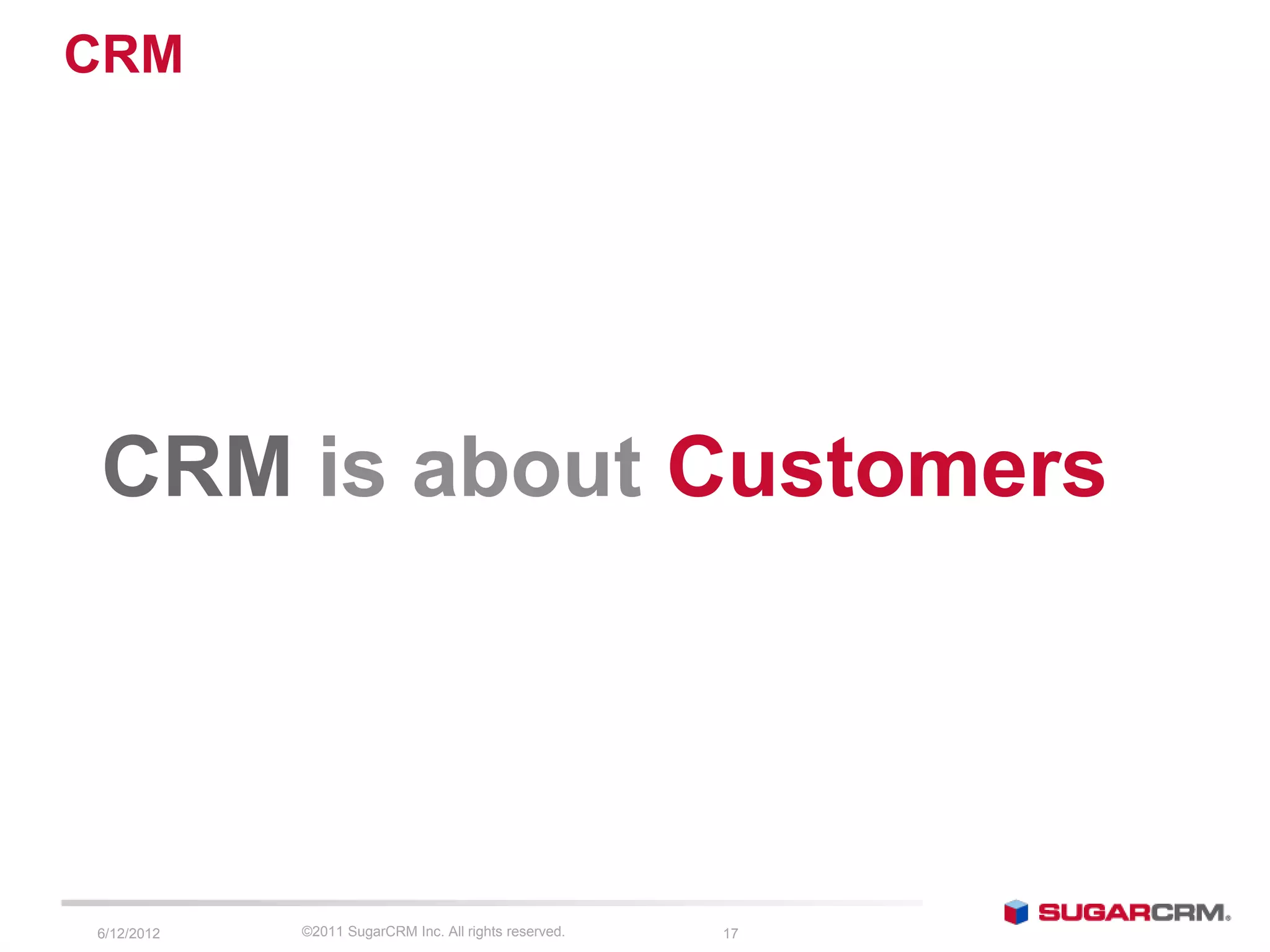 CRM




CRM is about Customers




6/13/2012   ©2011 SugarCRM Inc. All rights reserved.   17
 