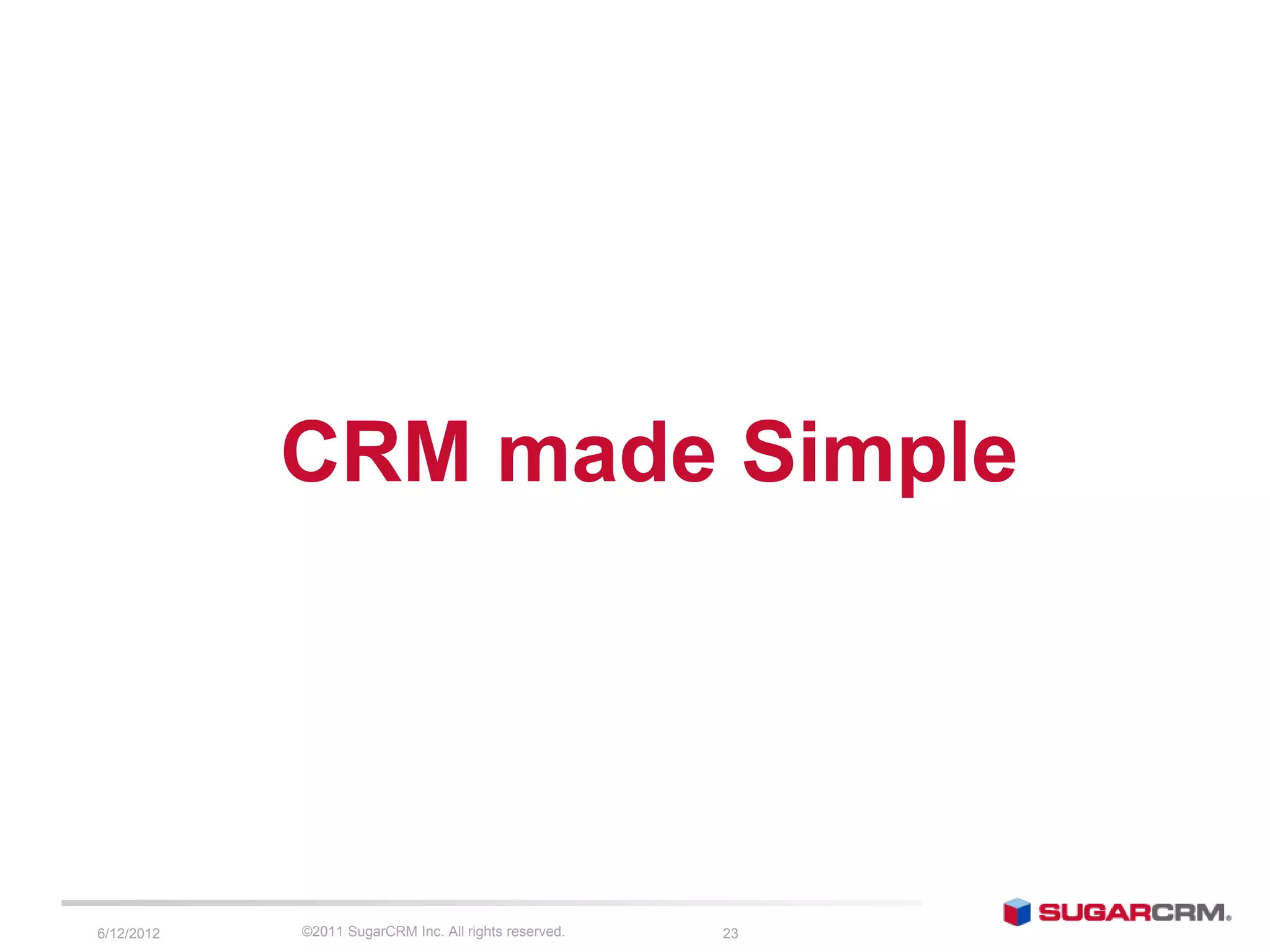 CRM made Simple




6/13/2012   ©2011 SugarCRM Inc. All rights reserved.   23   05/08/09
 