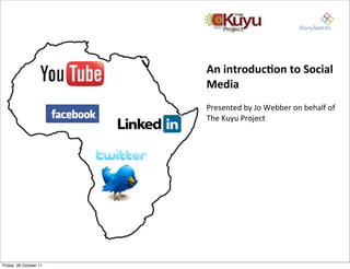 An	
  introduc+on	
  to	
  Social	
  
                        Media	
  
                        Presented	
  by	
  Jo	
  Webber	
  on	
  behalf	
  of	
  
                        The	
  Kuyu	
  Project	
  




Friday, 28 October 11
 