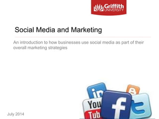 July 2014
An introduction to how businesses use social media as part of their
overall marketing strategies
Social Media and Marketing
 