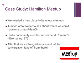 +
    Case Study: Hamilton Meetup

     We   needed a new place to have our meetups

     Jumped onto Twitter to ask abo...