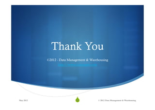 Thank You
           ©2012 - Data Management & Warehousing
                  http://www.datamgmt.com




May 2012
                           S
                            40            © 2012 Data Management & Warehousing
 