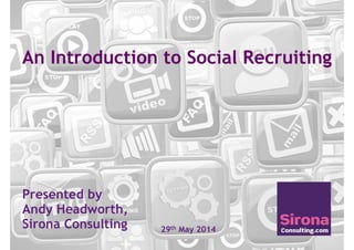 An Introduction to Social Recruiting
Presented by
Andy Headworth,
Sirona Consulting 29th May 2014
 