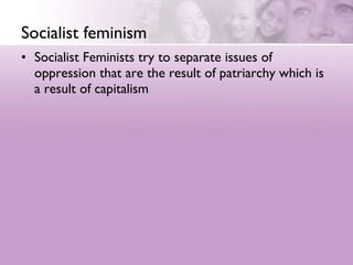 Socialist feminism Socialist Feminists try to separate issues of oppression that are the result of patriarchy which is a result of capitalism  