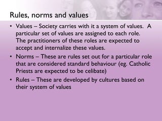 Rules, norms and values <ul><li>Values – Society carries with it a system of values.  A particular set of values are assig...
