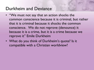 Durkheim and Deviance <ul><li>“ We must not say that an action shocks the common conscience because it is criminal, but ra...