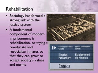 Rehabilitation <ul><li>Sociology has formed a strong link with the justice system  </li></ul><ul><li>A fundamental compone...
