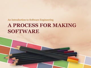 A PROCESS FOR MAKING SOFTWARE 
An Introduction to Software Engineering  